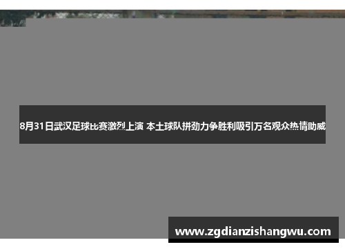 8月31日武汉足球比赛激烈上演 本土球队拼劲力争胜利吸引万名观众热情助威